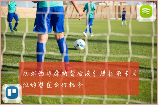 切尔西与摩纳哥洽谈引进拉明卡马拉的潜在合作机会