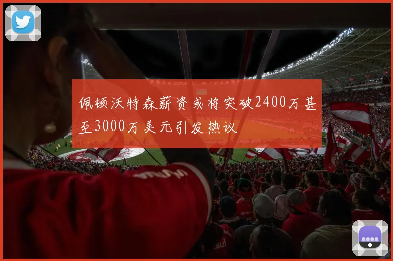 佩顿沃特森薪资或将突破2400万甚至3000万美元引发热议