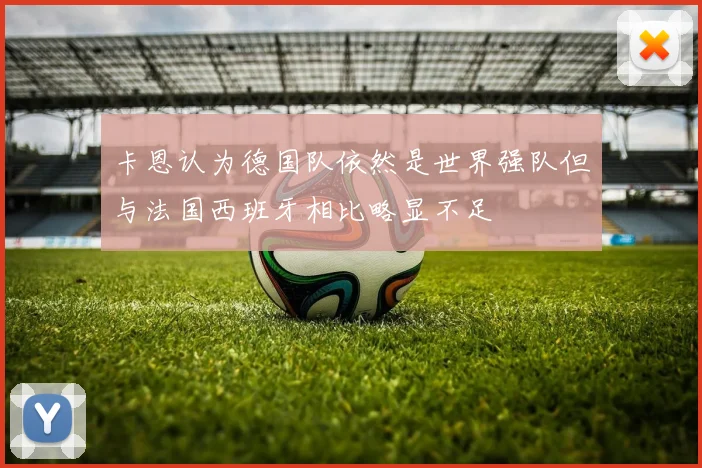 卡恩认为德国队依然是世界强队但与法国西班牙相比略显不足