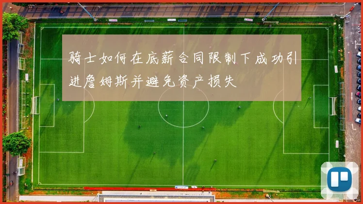 骑士如何在底薪合同限制下成功引进詹姆斯并避免资产损失