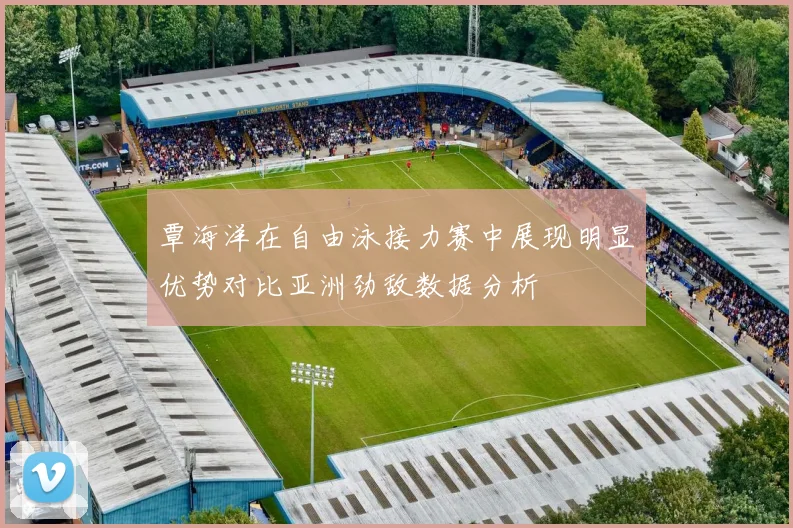 覃海洋在自由泳接力赛中展现明显优势对比亚洲劲敌数据分析