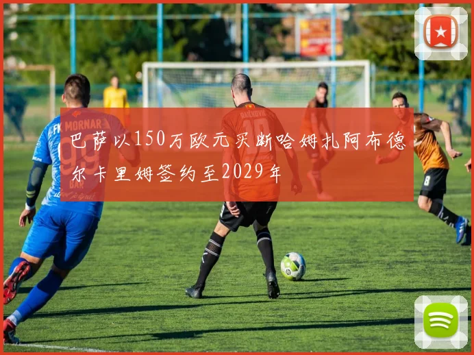 巴萨以150万欧元买断哈姆扎阿布德尔卡里姆签约至2029年