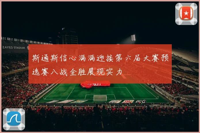 斯通斯信心满满迎接第六届大赛预选赛八战全胜展现实力
