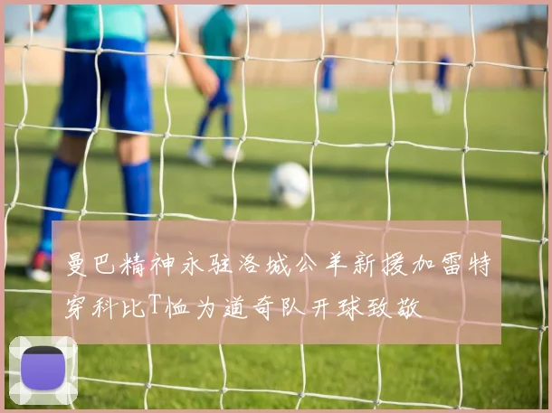 曼巴精神永驻洛城公羊新援加雷特穿科比T恤为道奇队开球致敬