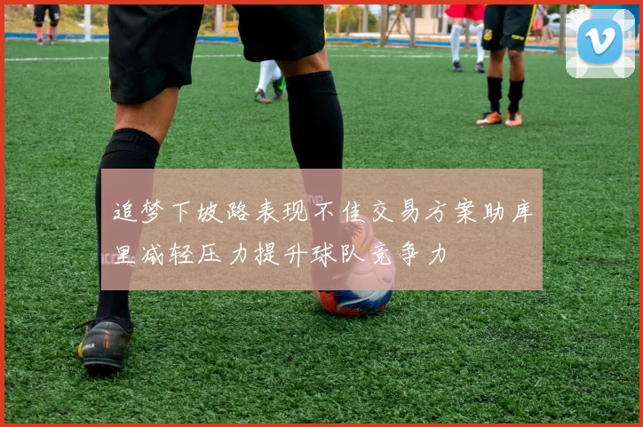 追梦下坡路表现不佳交易方案助库里减轻压力提升球队竞争力