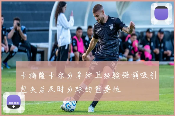 卡梅隆卡尔分享控卫经验强调吸引包夹后及时分球的重要性