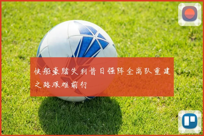 快船豪赌失利昔日强阵全离队重建之路艰难前行