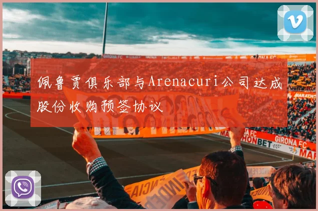 佩鲁贾俱乐部与Arenacuri公司达成股份收购预签协议