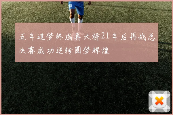 五年追梦终成真大桥21年后再战总决赛成功逆转圆梦辉煌