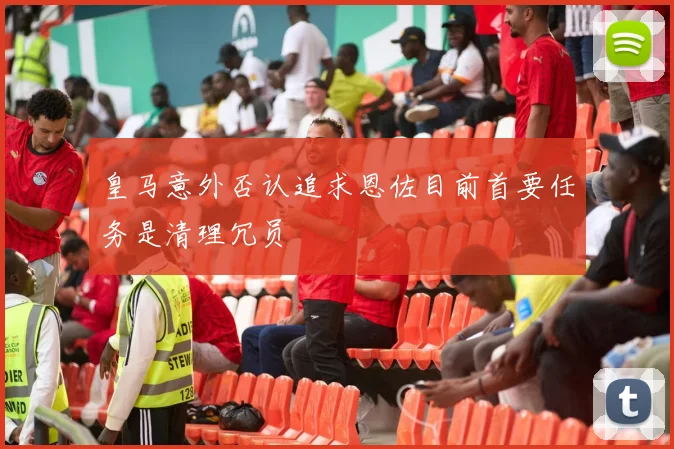 皇马意外否认追求恩佐目前首要任务是清理冗员