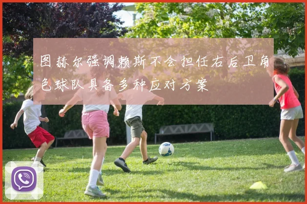 图赫尔强调赖斯不会担任右后卫角色球队具备多种应对方案