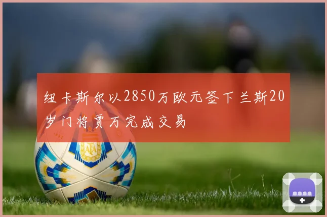 纽卡斯尔以2850万欧元签下兰斯20岁门将贾万完成交易