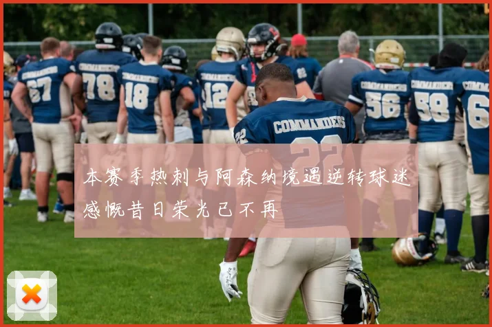 本赛季热刺与阿森纳境遇逆转球迷感慨昔日荣光已不再