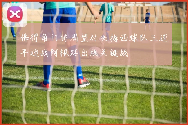 佛得角门将渴望对决梅西球队三连平迎战阿根廷出线关键战