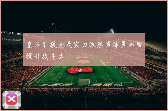 皇马引援全是实力派熟男球员加盟提升战斗力
