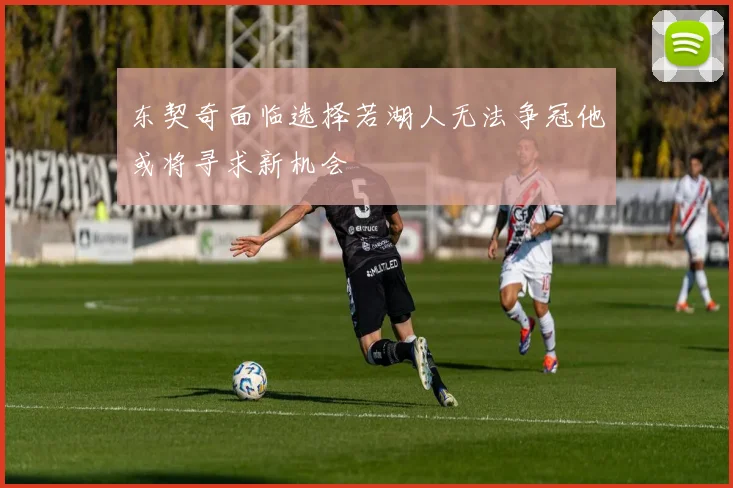 东契奇面临选择若湖人无法争冠他或将寻求新机会