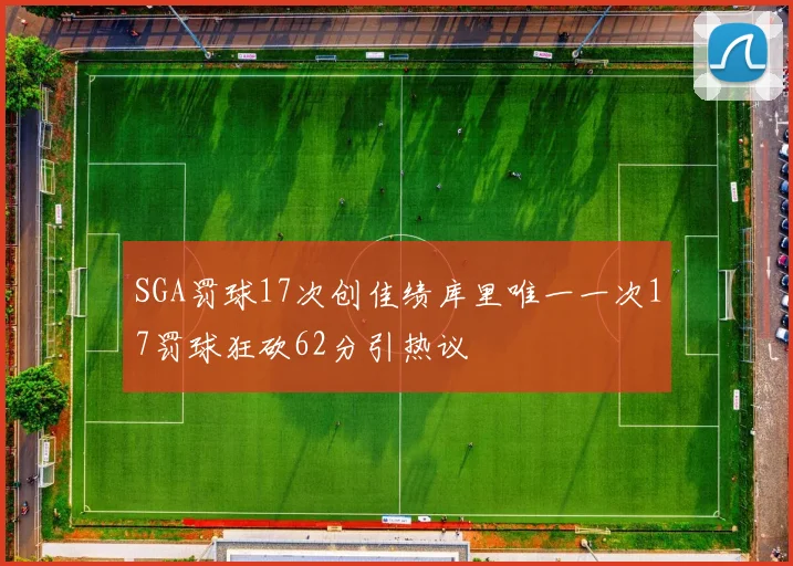 SGA罚球17次创佳绩库里唯一一次17罚球狂砍62分引热议